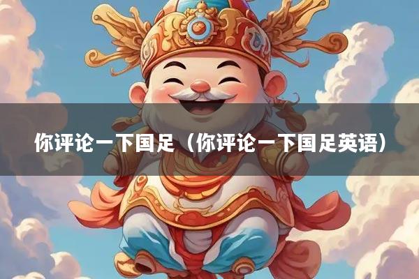 你评论一下国足（你评论一下国足英语）