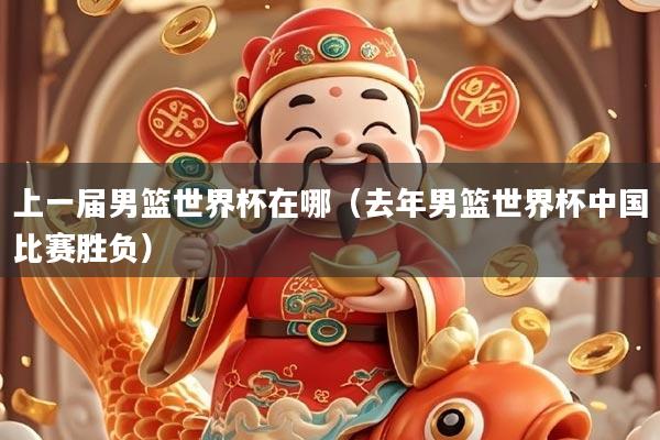 上一届男篮世界杯在哪（去年男篮世界杯中国比赛胜负）