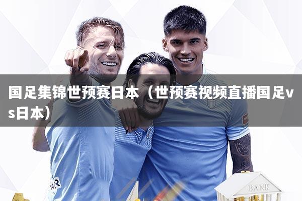 国足集锦世预赛日本（世预赛视频直播国足vs日本）