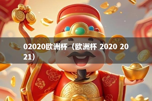 02020欧洲杯(欧洲杯 2020 2021)