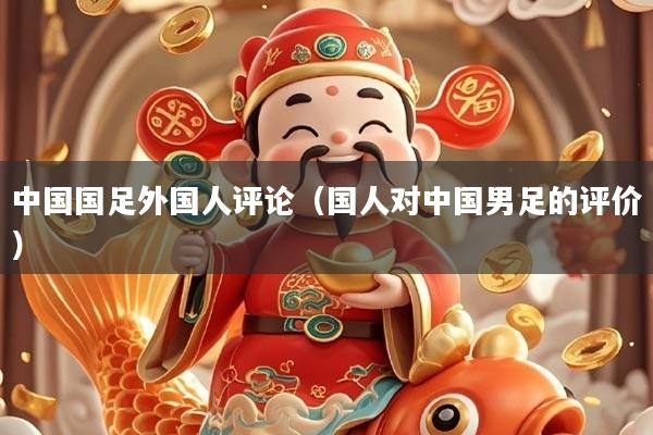 中国国足外国人评论（国人对中国男足的评价）