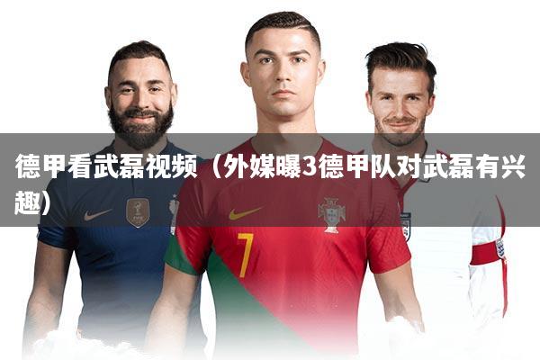 德甲看武磊视频（外媒曝3德甲队对武磊有兴趣）