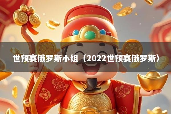 世预赛俄罗斯小组（2022世预赛俄罗斯）