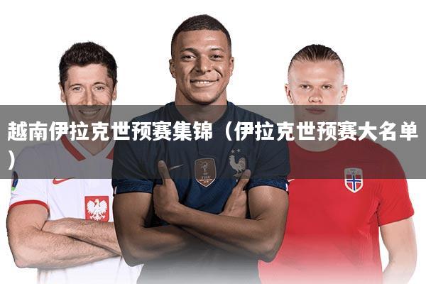 越南伊拉克世预赛集锦（伊拉克世预赛大名单）