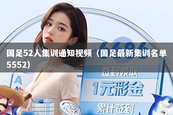 国足52人集训通知视频（国足最新集训名单5552）