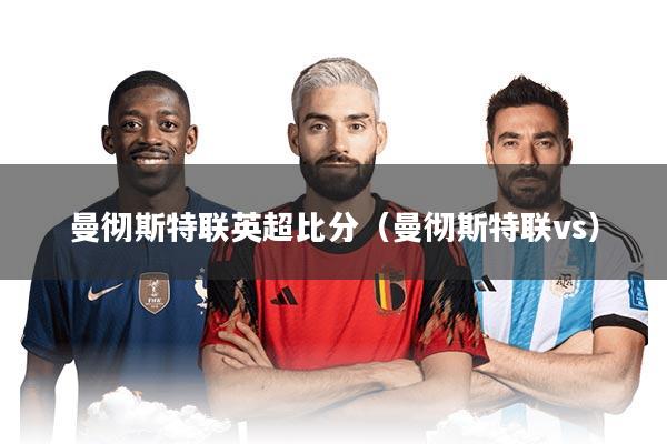 曼彻斯特联英超比分（曼彻斯特联vs）