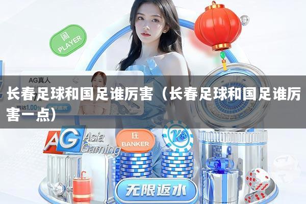 长春足球和国足谁厉害（长春足球和国足谁厉害一点）